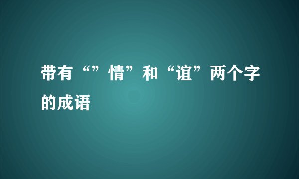带有“”情”和“谊”两个字的成语