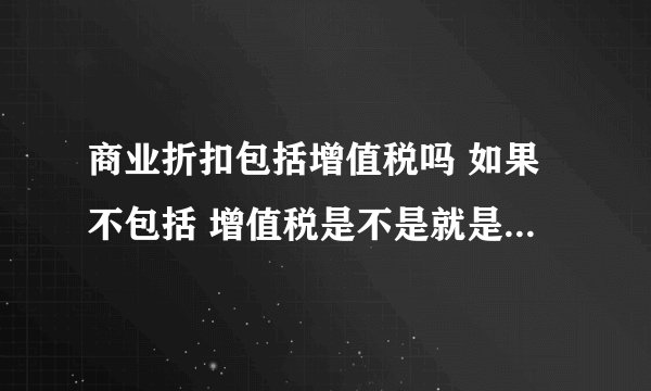 商业折扣包括增值税吗 如果不包括 增值税是不是就是原来的销售价乘以