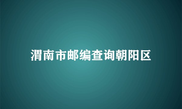 渭南市邮编查询朝阳区