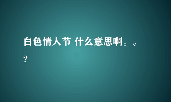 白色情人节 什么意思啊。。？