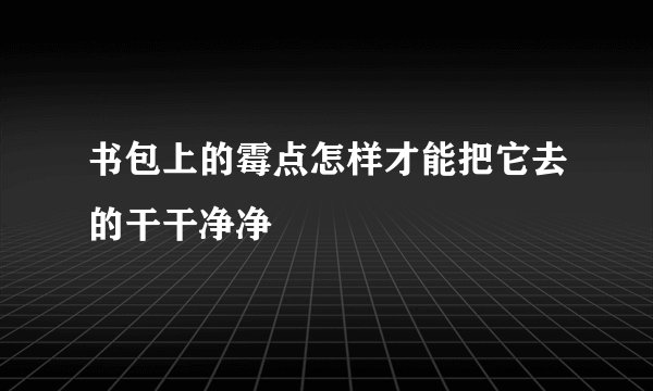 书包上的霉点怎样才能把它去的干干净净
