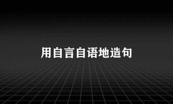 用自言自语地造句