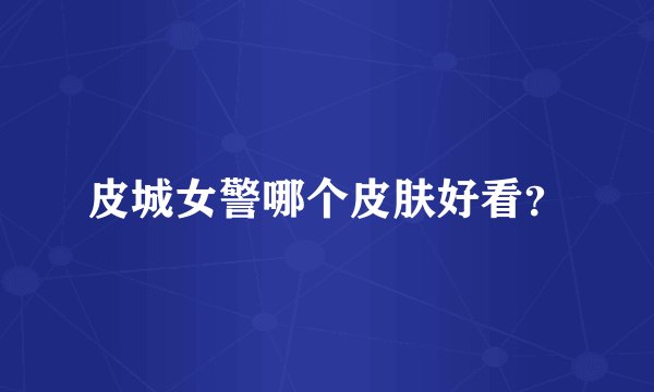 皮城女警哪个皮肤好看？