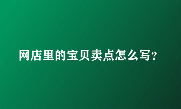 网店里的宝贝卖点怎么写？