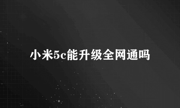 小米5c能升级全网通吗
