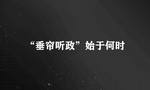 “垂帘听政”始于何时