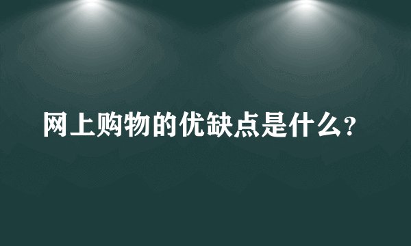 网上购物的优缺点是什么？