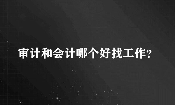审计和会计哪个好找工作？