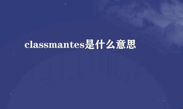 classmantes是什么意思