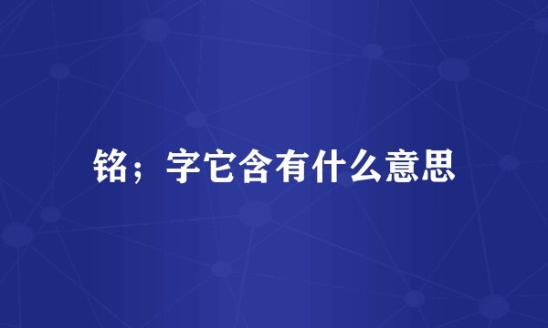 铭；字它含有什么意思