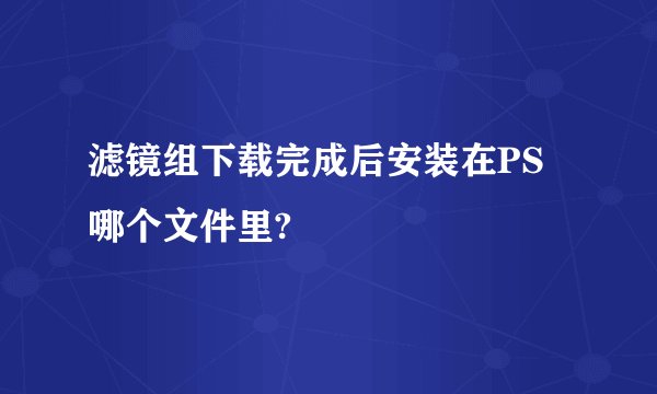 滤镜组下载完成后安装在PS哪个文件里?