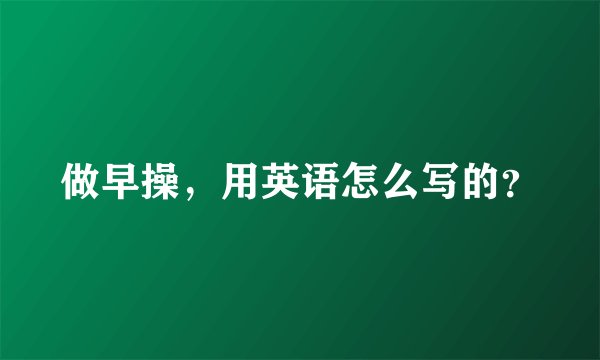 做早操，用英语怎么写的？