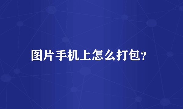 图片手机上怎么打包?