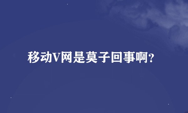 移动V网是莫子回事啊？