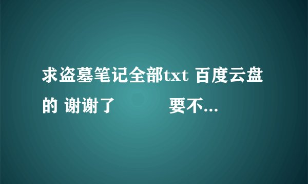 求盗墓笔记全部txt 百度云盘的 谢谢了🙏🙏🙏要不是会员可以打开的🙏
