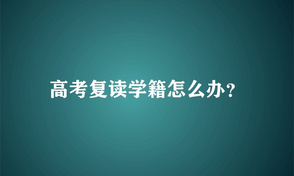 高考复读学籍怎么办？