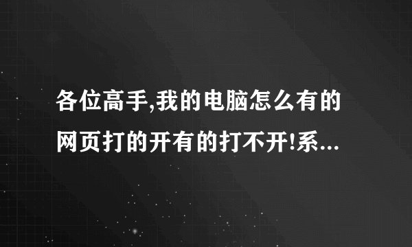 各位高手,我的电脑怎么有的网页打的开有的打不开!系统重新装过!猫也换过!拿别人的手提电脑也试了也一样!!