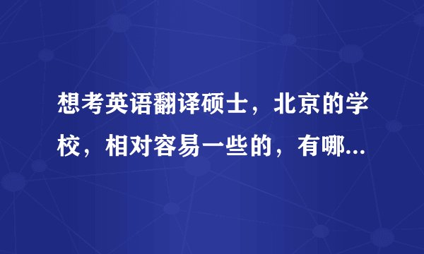 想考英语翻译硕士，北京的学校，相对容易一些的，有哪些学校呢？