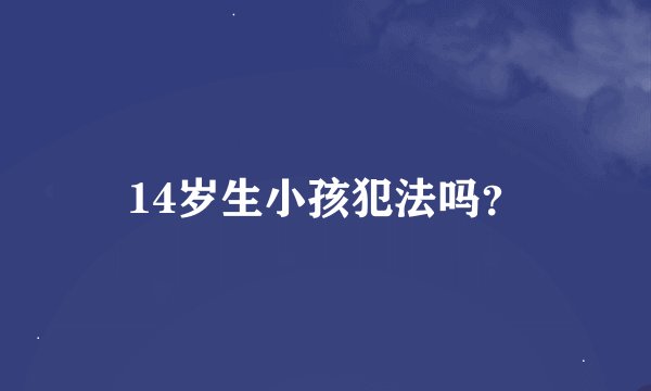 14岁生小孩犯法吗？