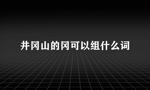 井冈山的冈可以组什么词