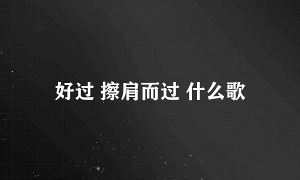 好过 擦肩而过 什么歌