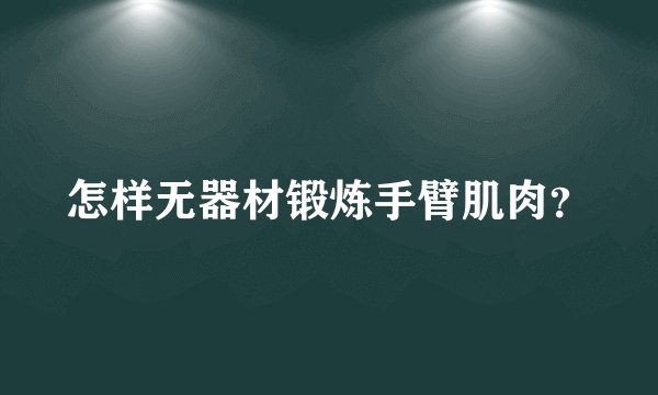 怎样无器材锻炼手臂肌肉？