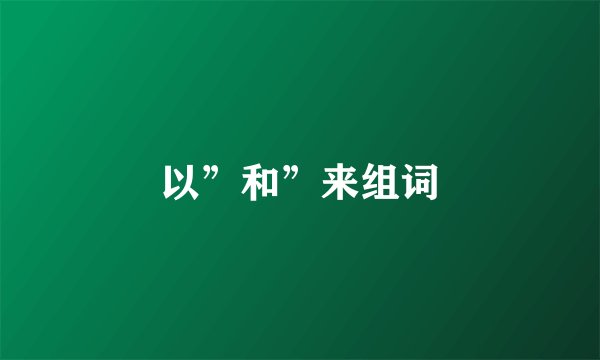 以”和”来组词