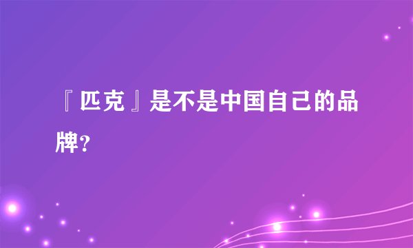 『匹克』是不是中国自己的品牌？