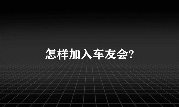 怎样加入车友会?