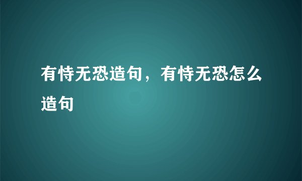 有恃无恐造句，有恃无恐怎么造句
