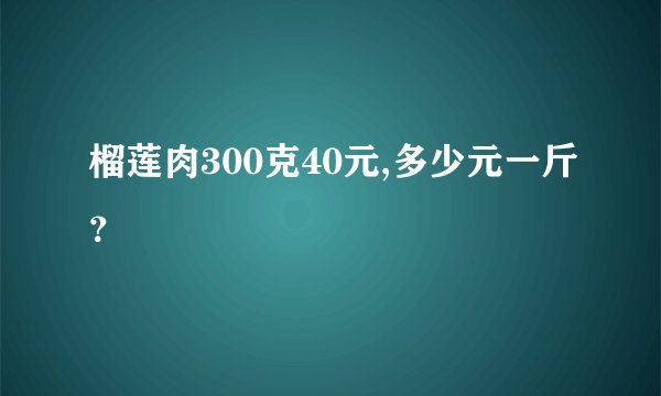 榴莲肉300克40元,多少元一斤？