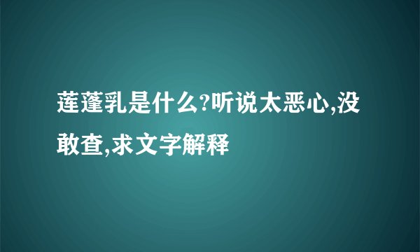 莲蓬乳是什么?听说太恶心,没敢查,求文字解释