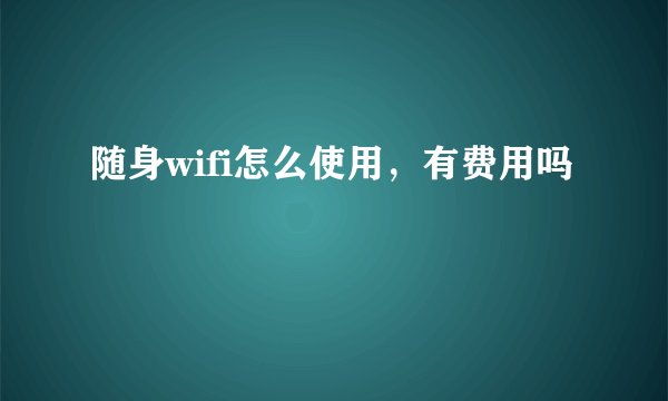 随身wifi怎么使用,有费用吗