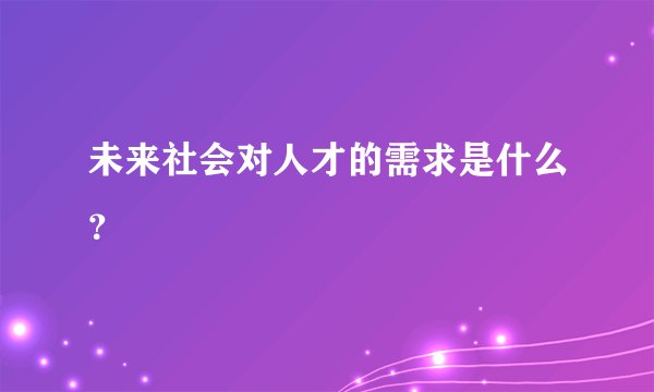 未来社会对人才的需求是什么？