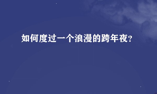 如何度过一个浪漫的跨年夜?