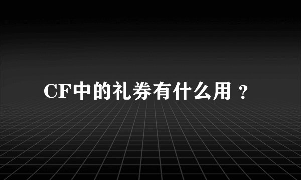CF中的礼券有什么用 ？