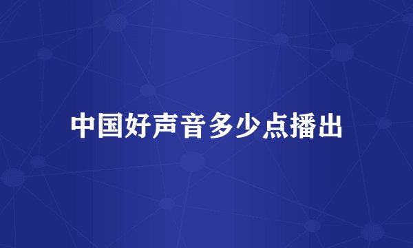 中国好声音多少点播出