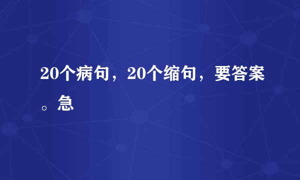 20个病句，20个缩句，要答案。急