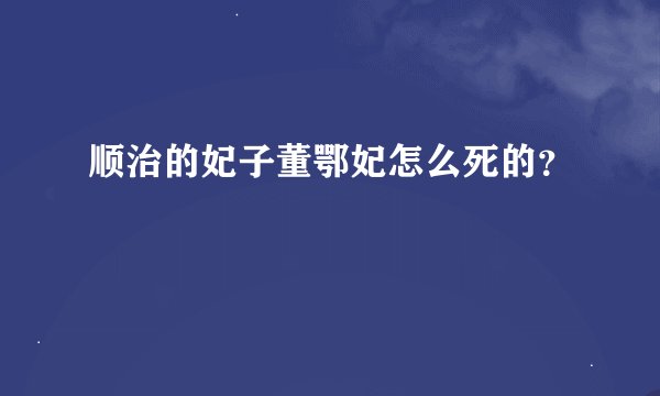 顺治的妃子董鄂妃怎么死的？