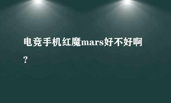 电竞手机红魔mars好不好啊？