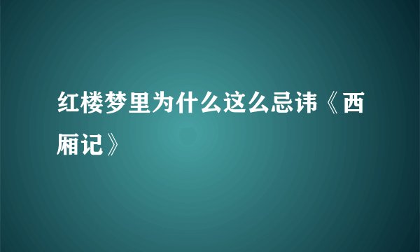 红楼梦里为什么这么忌讳《西厢记》