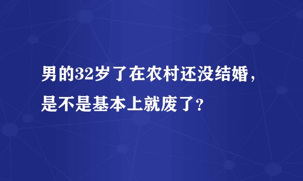 男的32岁了在农村还没结婚，是不是基本上就废了？