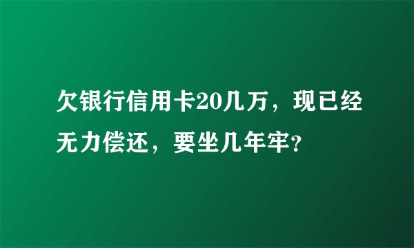 欠银行信用卡20几万，现已经无力偿还，要坐几年牢？