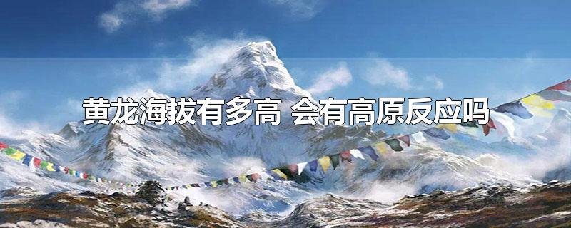 黄龙海拔有多高会有高原反应吗
