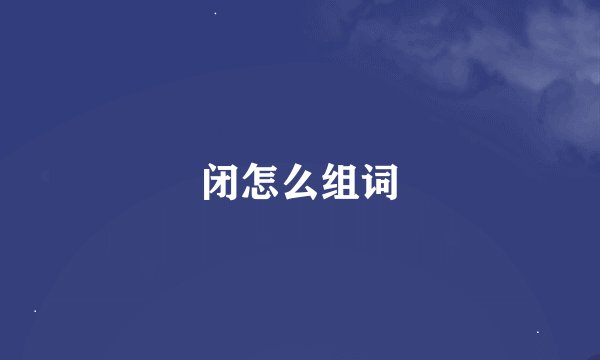 闭怎么组词