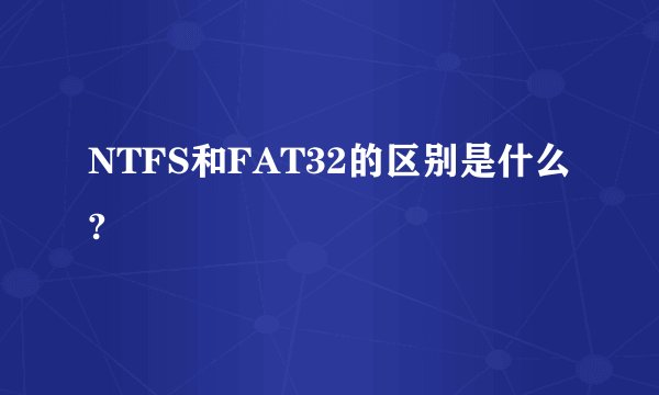 NTFS和FAT32的区别是什么?