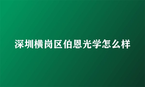 深圳横岗区伯恩光学怎么样