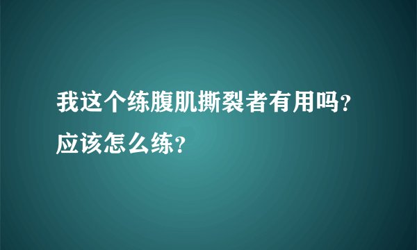 我这个练腹肌撕裂者有用吗？应该怎么练？