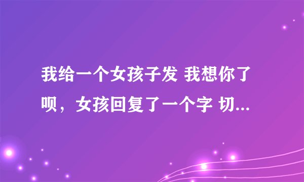 我给一个女孩子发 我想你了呗，女孩回复了一个字 切 是什么意思？