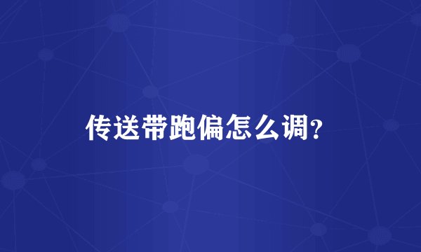 传送带跑偏怎么调？